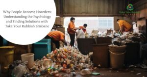 Read more about the article Why People Become Hoarders: Understanding the Psychology and Finding Solutions with Take Your Rubbish Brisbane