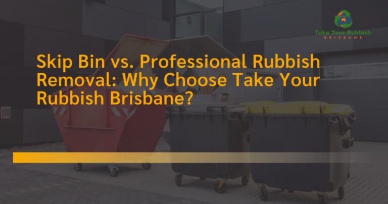 Skip Bin vs. Professional Rubbish Removal: Why Choose Take Your Rubbish Brisbane?