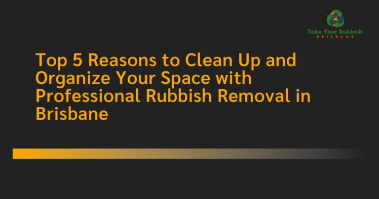 Top 5 Reasons to Clean Up and Organize Your Space with Professional Rubbish Removal in Brisbane