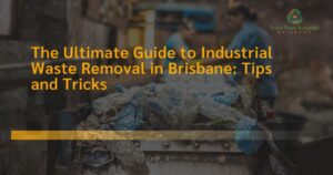 Read more about the article The Ultimate Guide to Industrial Waste Removal in Brisbane: Tips and Tricks