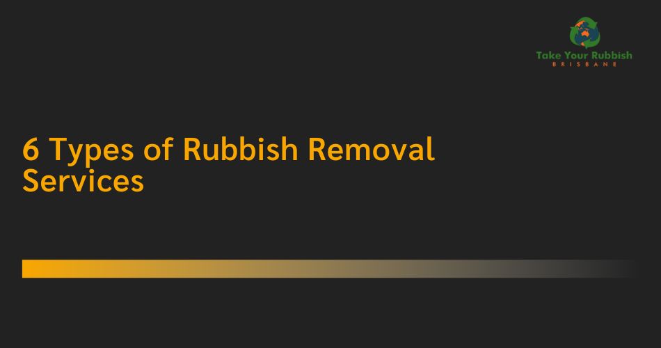 Read more about the article 6 Types of Rubbish Removal Services