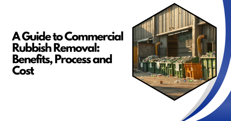 A Guide to Commercial Rubbish Removal: Benefits, Process and Cost